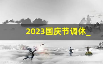 2023国庆节调休_国庆节7号8号补哪天