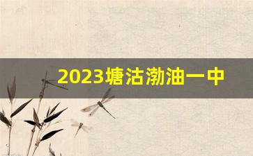 2023塘沽渤油一中分数线_塘沽一中和紫云中学差距