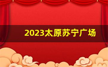 2023太原苏宁广场