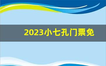 2023小七孔门票免费_大小七孔是一张门票吗