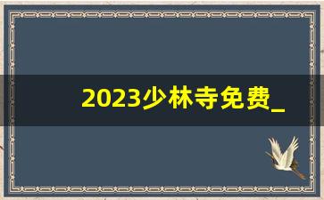 2023少林寺免费_嵩山门票最新优惠政策