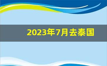 2023年7月去泰国安全吗