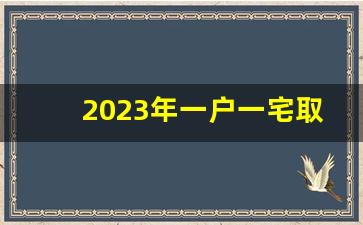 2023年一户一宅取消了