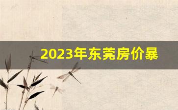 2023年东莞房价暴跌_广州楼市暴跌40万一套