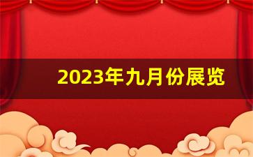 2023年九月份展览会上海_上海九月份展会时间表