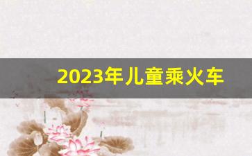 2023年儿童乘火车新规