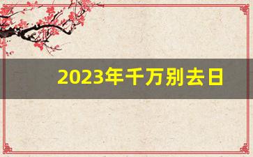 2023年千万别去日本旅游