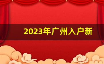 2023年广州入户新政策