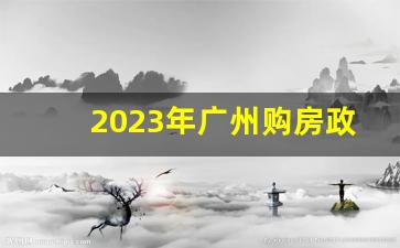 2023年广州购房政策