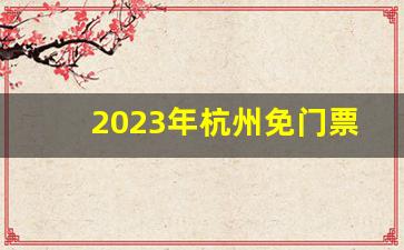 2023年杭州免门票景区_杭州十大网红打卡地