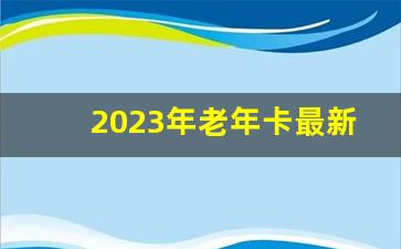 2023年老年卡最新消息公布