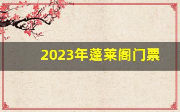 2023年蓬莱阁门票免费吗