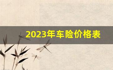 2023年车险价格表_车险买这四个险就够了