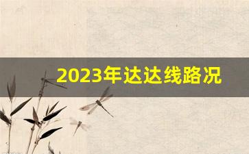 2023年达达线路况_达达线修路吗