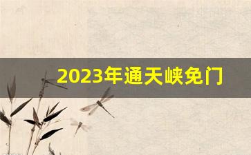 2023年通天峡免门票吗_山西十大坑人景区