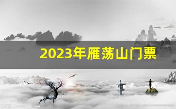 2023年雁荡山门票优惠多少_温州雁荡山风景区门票价格