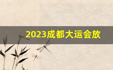 2023成都大运会放假_2023年7月成都有什么活动