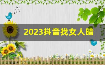 2023抖音找女人暗号是_陌陌上面叫你开好房是真的吗