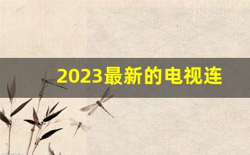 2023最新的电视连续剧