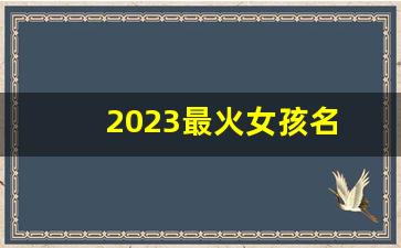 2023最火女孩名