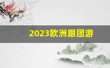 2023欧洲跟团游