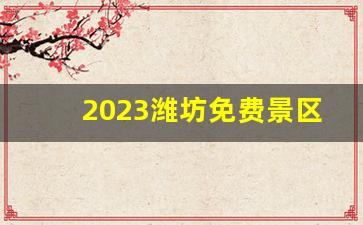 2023潍坊免费景区一览表