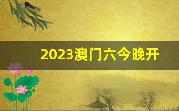 2023澳门六今晚开什么