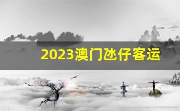 2023澳门氹仔客运码头时刻表_氹仔码头到深圳船票