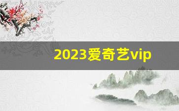 2023爱奇艺vip7天试用_2023年爱奇艺会员免费一天