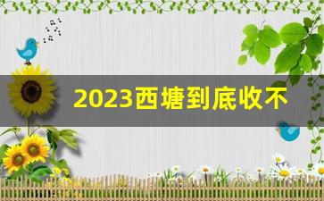 2023西塘到底收不收费