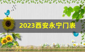 2023西安永宁门表演时间_永宁门几点不能上城墙