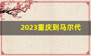 2023重庆到马尔代夫直飞