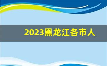 2023黑龙江各市人口