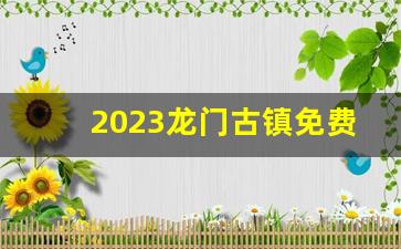 2023龙门古镇免费吗