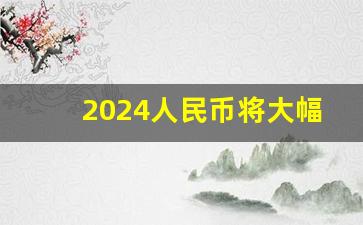 2024人民币将大幅贬值_换成美金可以躲过人民币贬值