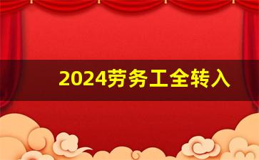 2024劳务工全转入正式工