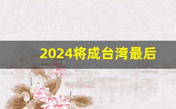 2024将成台湾最后一次大选