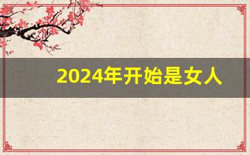 2024年开始是女人的时代_2023天有异象必有大事