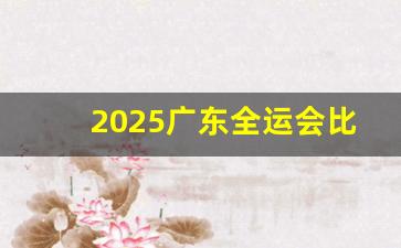 2025广东全运会比赛时间