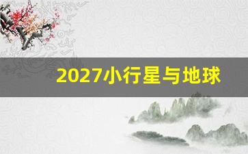 2027小行星与地球撞击_比人还小的小行星