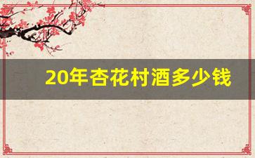 20年杏花村酒多少钱_杏花村酒多少钱