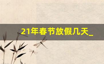 21年春节放假几天_2020年春节哪三天三薪