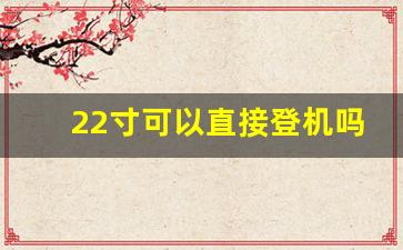 22寸可以直接登机吗