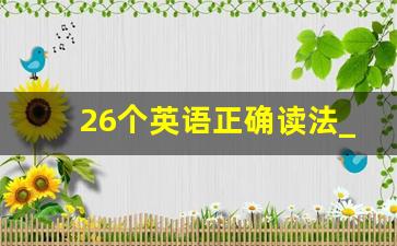 26个英语正确读法_26个字母怎么读