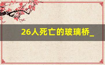 26人死亡的玻璃桥_大妈跳舞导致玻璃桥碎裂