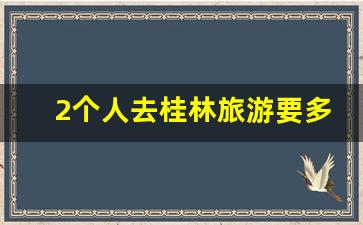 2个人去桂林旅游要多少钱_镇江国际旅行社价目表