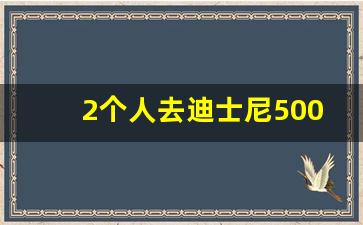 2个人去迪士尼5000够吗_去上海迪士尼花了一万