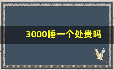 3000睡一个处贵吗_为什么夜店避孕套都是大油量