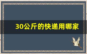 30公斤的快递用哪家合适_40斤衣服走物流还是快递