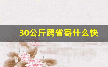 30公斤跨省寄什么快递